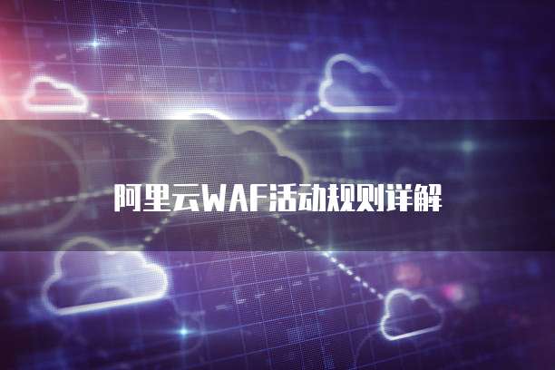 阿里云WAF活动规则详解