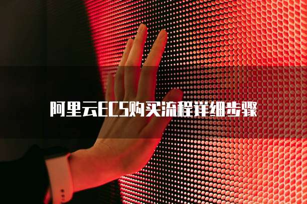 阿里云ECS购买流程详细步骤