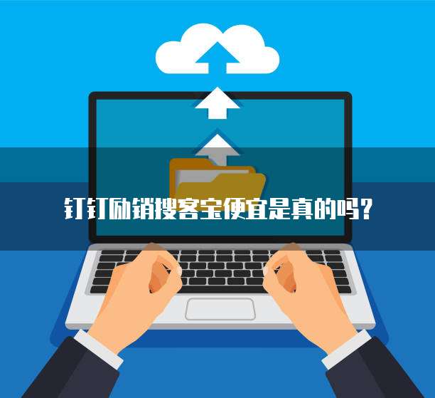 钉钉励销搜客宝便宜是真的吗？