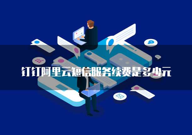 钉钉阿里云短信服务续费是多少元
