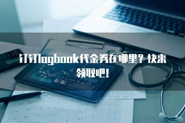 钉钉logbook代金券在哪里?快来领取吧!
