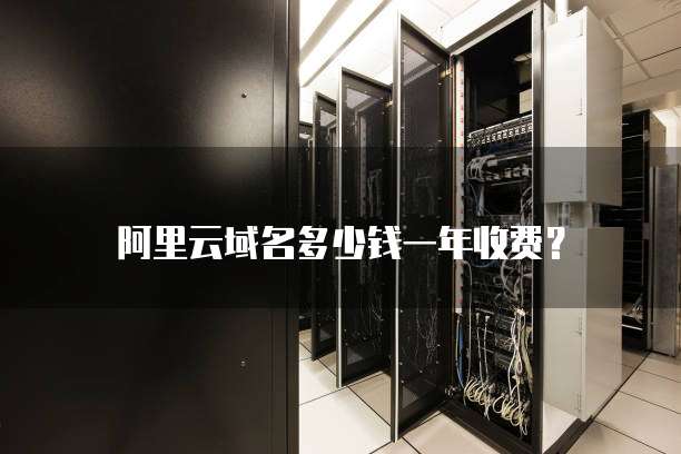 阿里云域名多少钱一年收费?