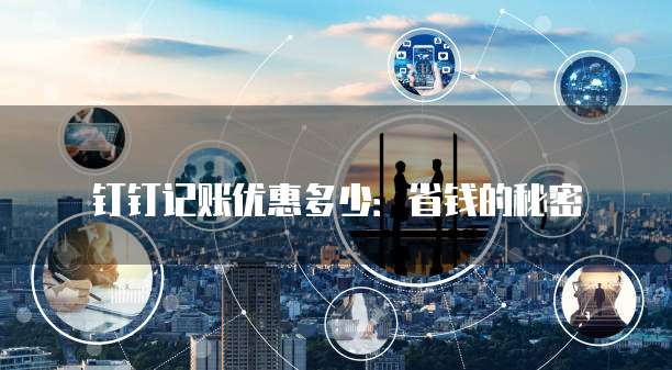 钉钉记账优惠多少:省钱的秘密