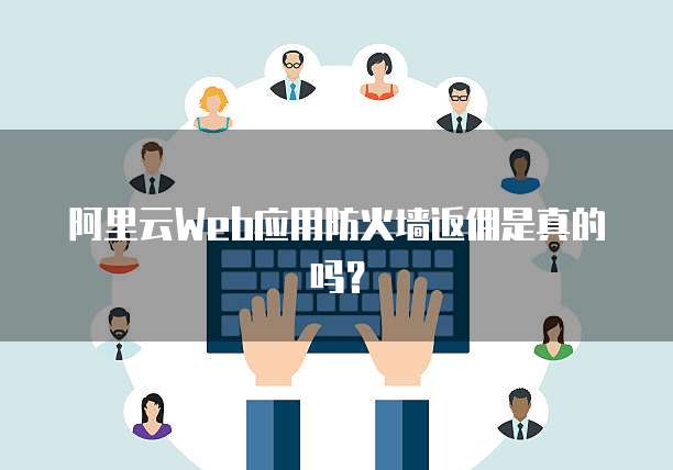阿里云web应用防火墙返佣是真的吗？