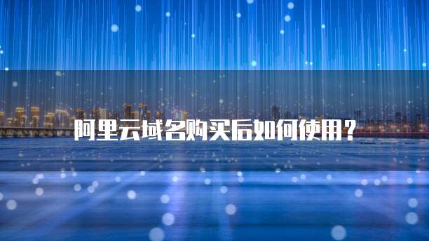 阿里云域名购买后如何使用?