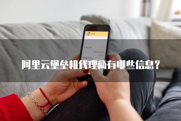 阿里云堡垒机代理商有哪些信息？