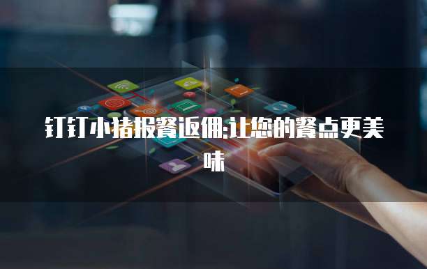 钉钉小猪报餐返佣:让您的餐点更美味