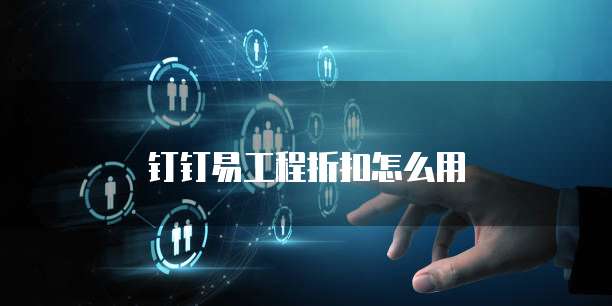 钉钉易工程折扣怎么用