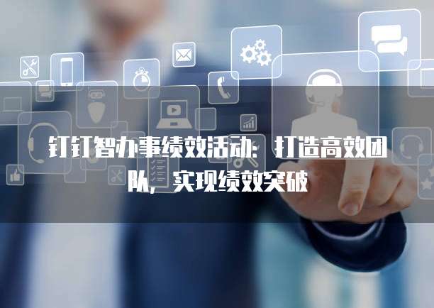 钉钉智办事绩效活动:打造高效团队,实现绩效突破