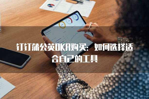 钉钉蒲公英OKR购买：如何选择适合自己的工具