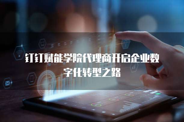  钉钉赋能学院代理商开启企业数字化转型之路