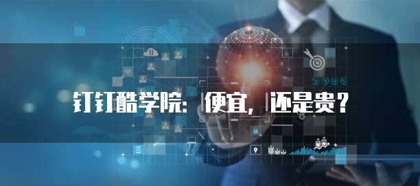 钉钉酷学院:便宜,还是贵?