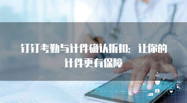 钉钉考勤与计件确认折扣：让你的计件更有保障
