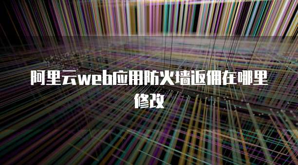 阿里云web应用防火墙返佣在哪里修改