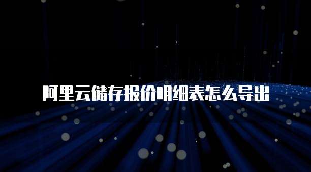 阿里云储存报价明细表怎么导出