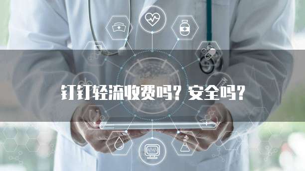 钉钉轻流收费吗?安全吗?