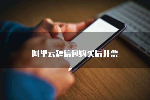 阿里云短信包购买后开票