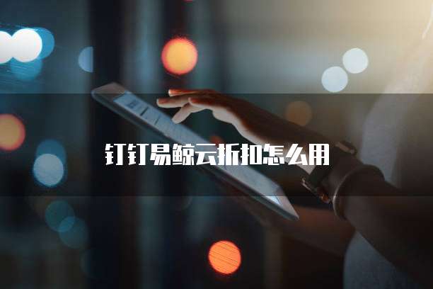 钉钉易鲸云折扣怎么用
