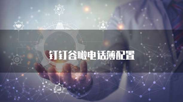 钉钉谷瞰电话簿配置