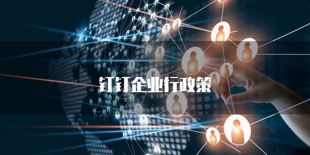 钉钉企业行政策