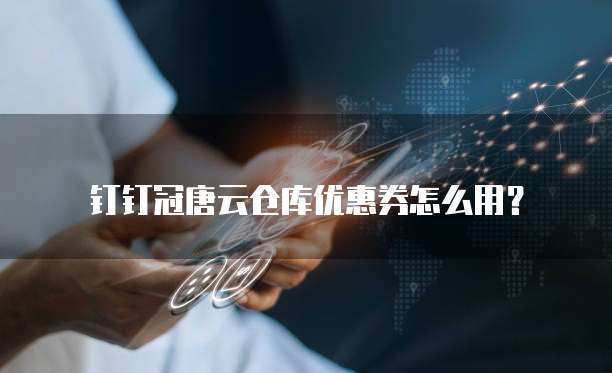 钉钉冠唐云仓库优惠券怎么用?
