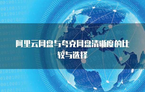 阿里云网盘与夸克网盘清晰度的比较与选择