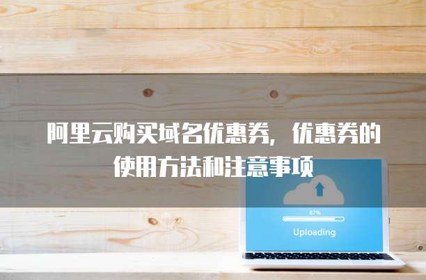 阿里云购买域名优惠券,优惠券的使用方法和注意事项