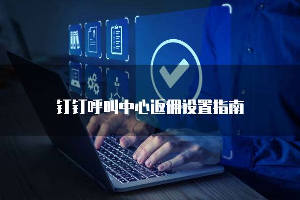 钉钉呼叫中心返佣设置指南