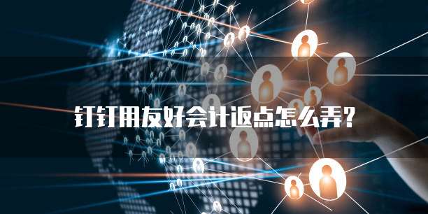 钉钉用友好会计返点怎么弄?