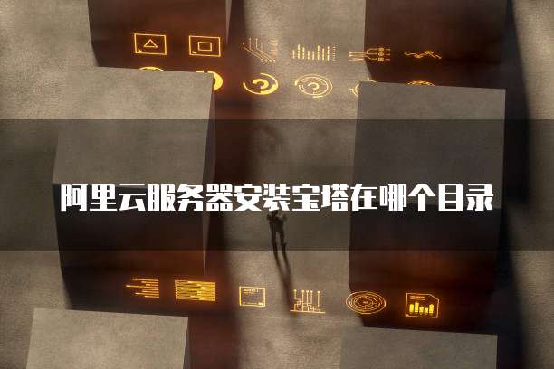 阿里云服务器安装宝塔在哪个目录
