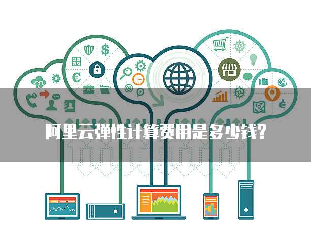 阿里云弹性计算费用是多少钱？