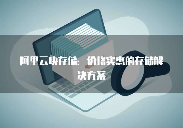 阿里云块存储:价格实惠的存储解决方案