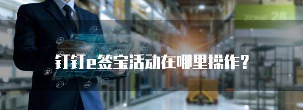钉钉e签宝活动在哪里操作?
