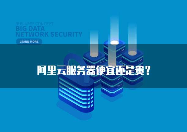 阿里云服务器便宜还是贵?