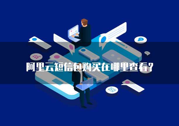 阿里云短信包购买在哪里查看?