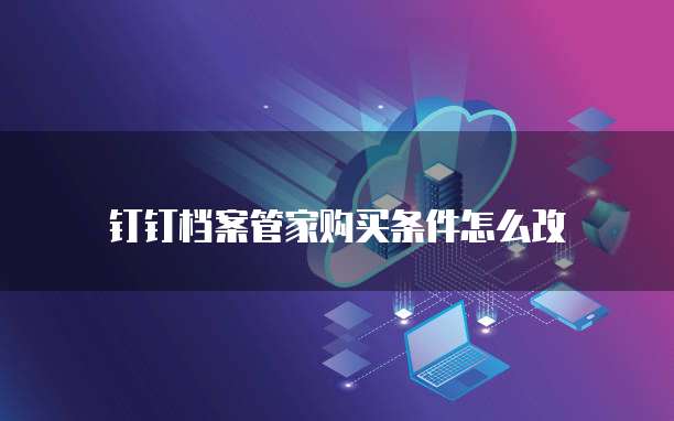钉钉档案管家购买条件怎么改