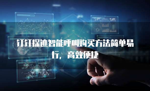 钉钉探迹智能呼叫购买方法简单易行,高效便捷