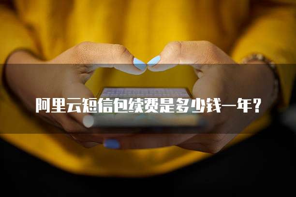 阿里云短信包续费是多少钱一年?