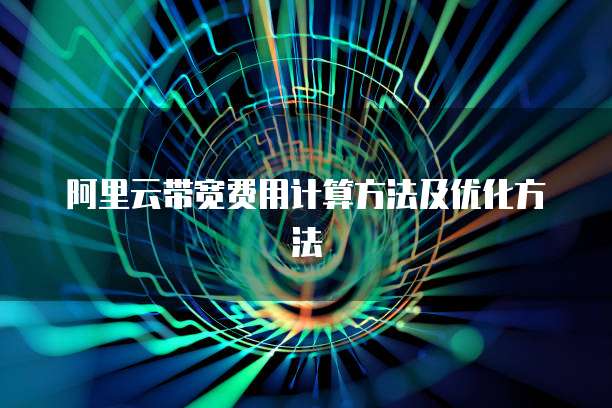 阿里云带宽费用计算方法及优化方法