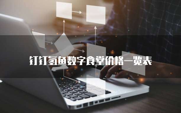 钉钉氢鱼数字食堂价格一览表