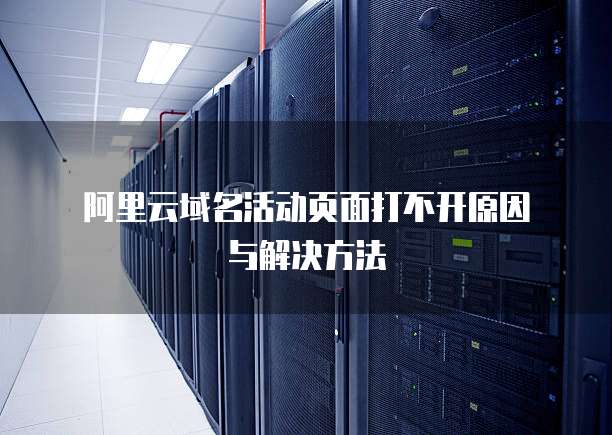  阿里云域名活动页面打不开原因与解决方法