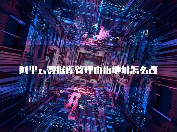 阿里云数据库管理面板地址怎么改