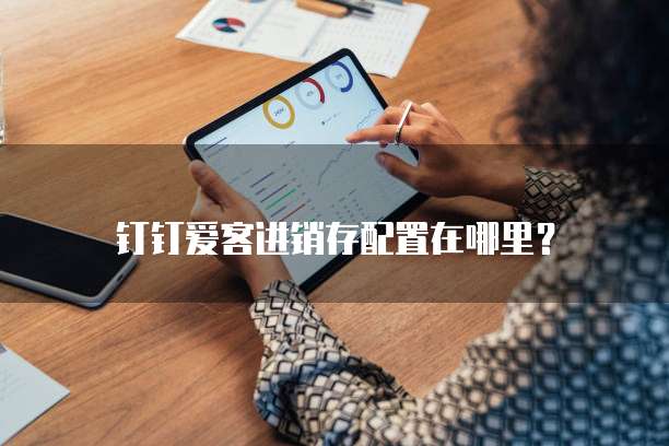 钉钉爱客进销存配置在哪里?