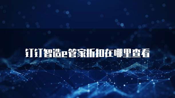 钉钉智造e管家折扣在哪里查看