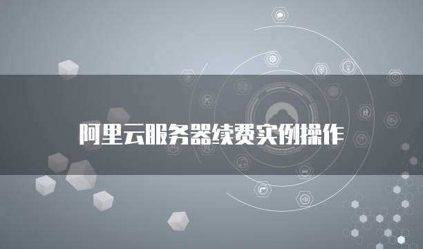 阿里云服务器续费实例操作