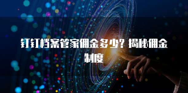 钉钉档案管家佣金多少?揭秘佣金制度