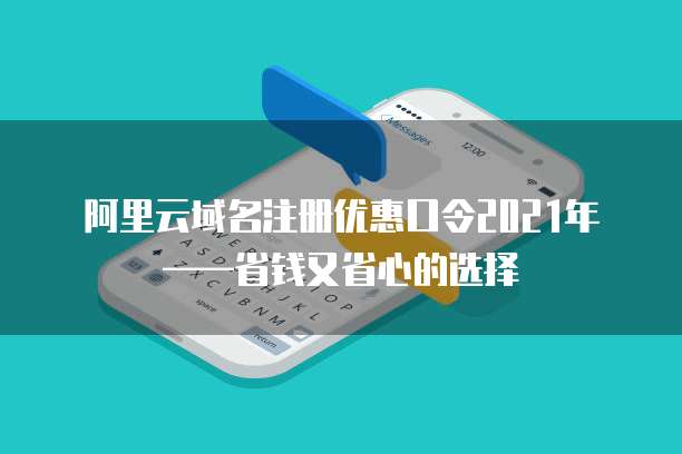 阿里云域名注册优惠口令2021年——省钱又省心的选择