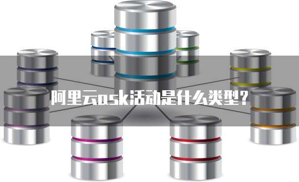 阿里云ask活动是什么类型？