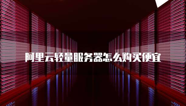 阿里云轻量服务器怎么购买便宜