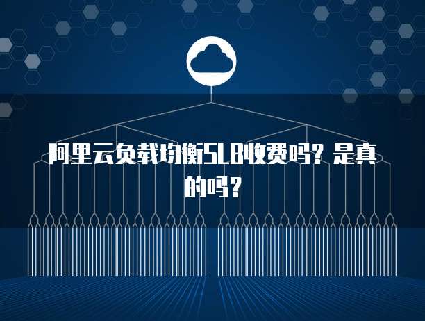 阿里云负载均衡SLB收费吗?是真的吗?
